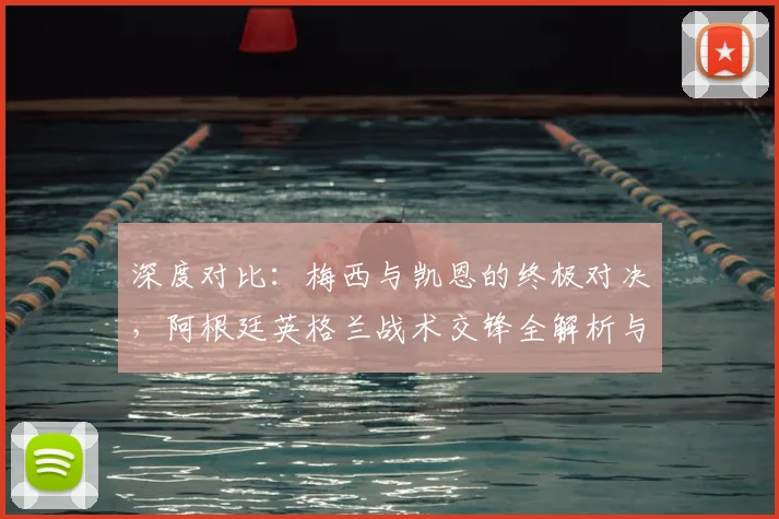 深度对比：梅西与凯恩的终极对决，阿根廷英格兰战术交锋全解析与冠军预测