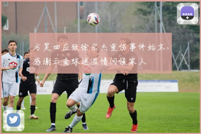 方昊回应致徐宏杰重伤事件始末,感谢云南球迷温情问候家人