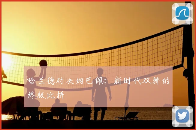 哈兰德对决姆巴佩:新时代双骄的终极比拼